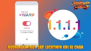 Hướng dẫn truy cập Luckywin khi bị chặn – Tải app 1.1.1.1 miễn phí không cần đổi DNS