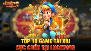 Top 10 Game Tài Xỉu Cực Cuốn Tại Luckywin Khiến Người Chơi Mê Không Lối Thoát