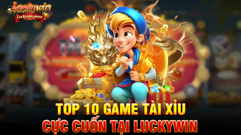 Top 10 Game Tài Xỉu Cực Cuốn Tại Luckywin Khiến Người Chơi Mê Không Lối Thoát