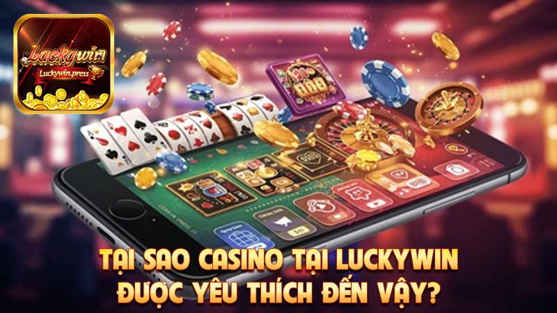 Tại Sao Casino Tại Luckywin Được Yêu Thích Đến Vậy?